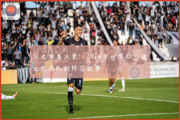 从名单看兴衰：2014年世界杯东道主巴西队的阵容故事