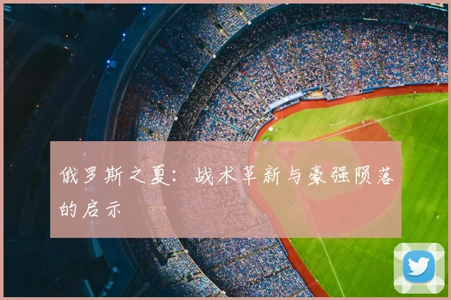 俄罗斯之夏：战术革新与豪强陨落的启示