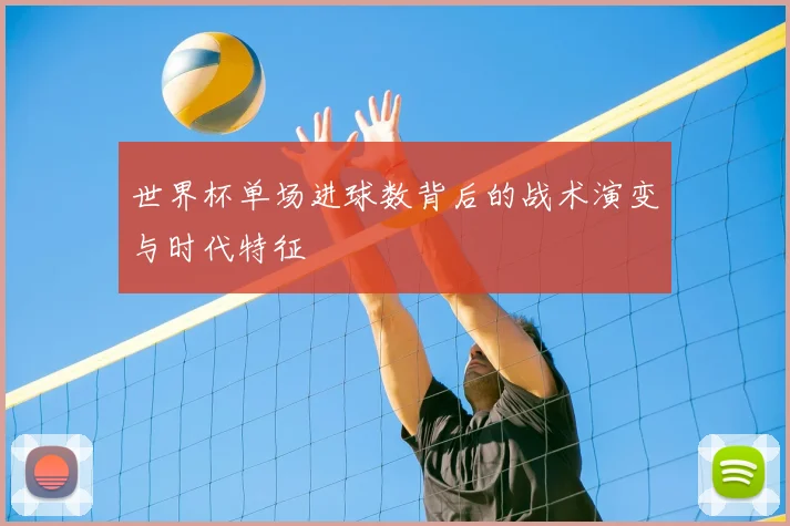 世界杯单场进球数背后的战术演变与时代特征