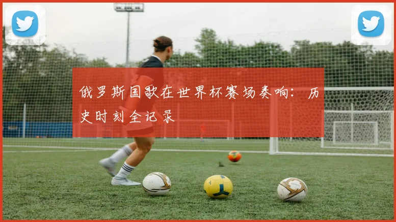 俄罗斯国歌在世界杯赛场奏响：历史时刻全记录