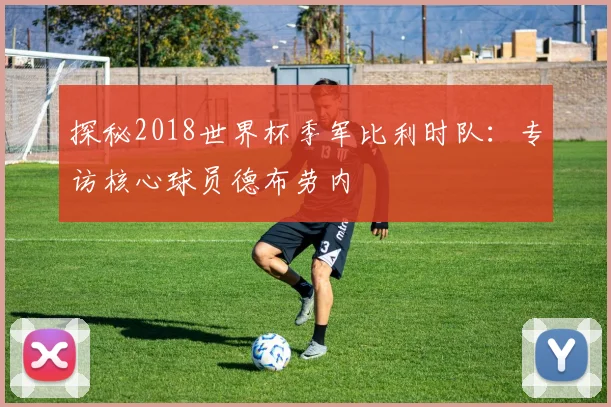 探秘2018世界杯季军比利时队：专访核心球员德布劳内