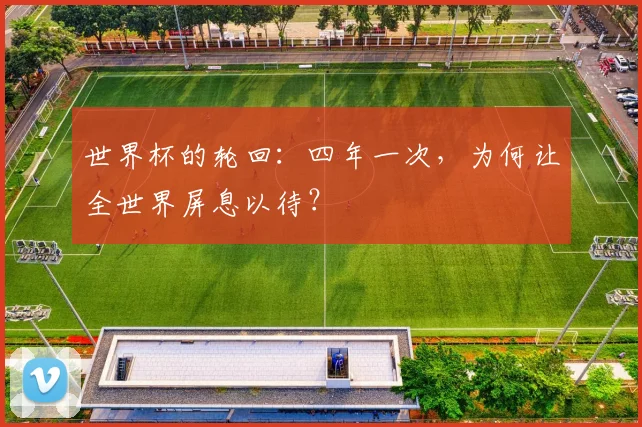 世界杯的轮回：四年一次，为何让全世界屏息以待？