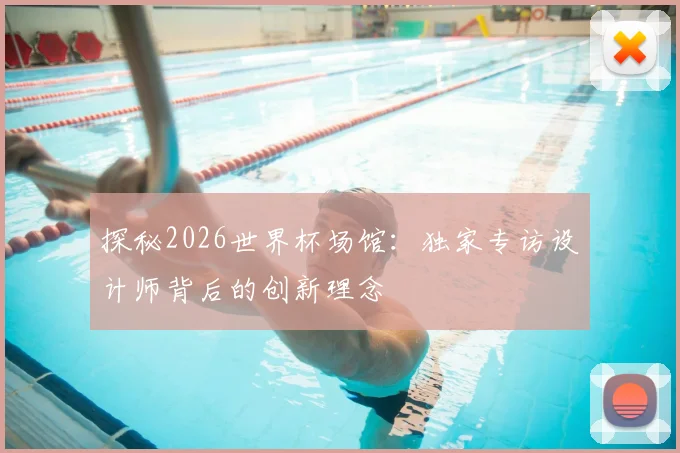 探秘2026世界杯场馆：独家专访设计师背后的创新理念