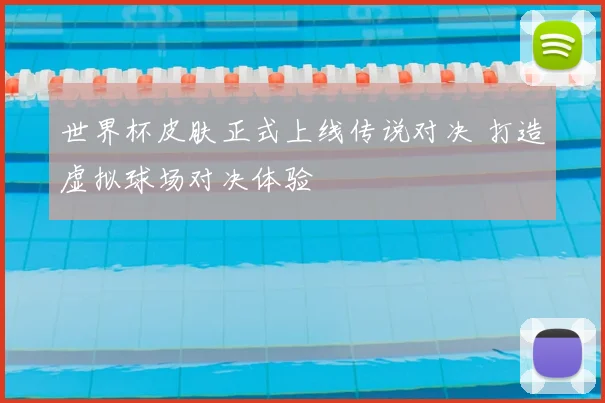 世界杯皮肤正式上线传说对决 打造虚拟球场对决体验