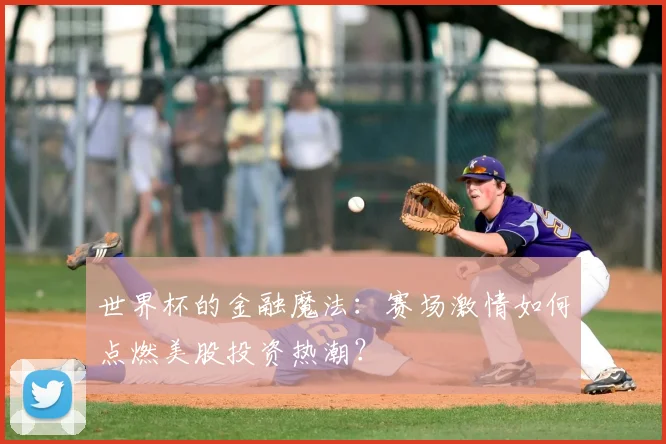 世界杯的金融魔法：赛场激情如何点燃美股投资热潮？