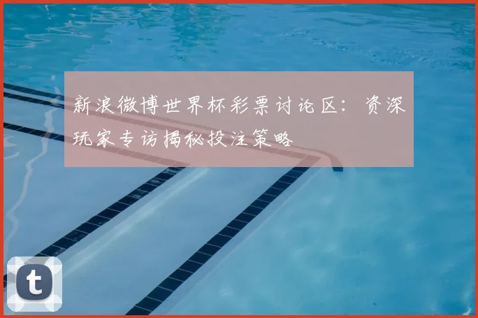 新浪微博世界杯彩票讨论区：资深玩家专访揭秘投注策略