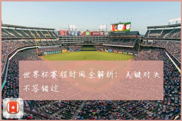 世界杯赛程时间全解析：关键对决不容错过
