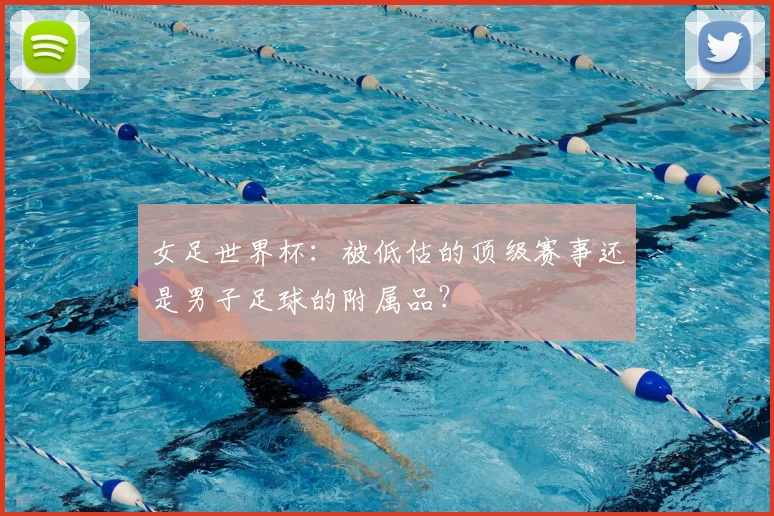 女足世界杯:被低估的顶级赛事还是男子足球的附属品?