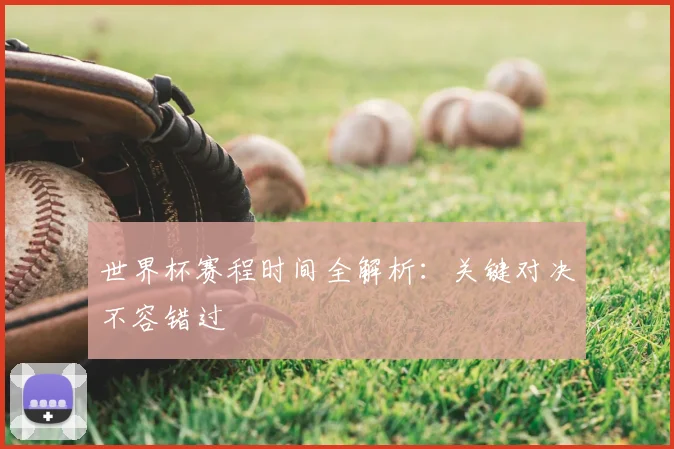 世界杯赛程时间全解析：关键对决不容错过