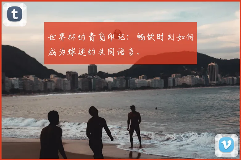 世界杯的青岛印记：畅饮时刻如何成为球迷的共同语言。