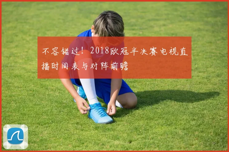 不容错过!2018欧冠半决赛电视直播时间表与对阵前瞻