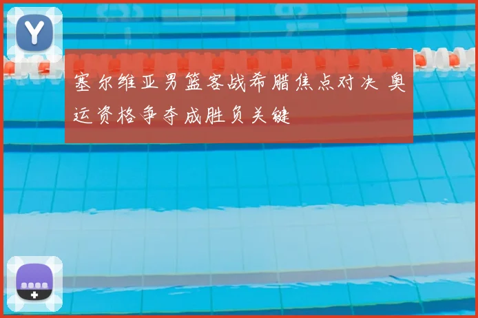 塞尔维亚男篮客战希腊焦点对决 奥运资格争夺成胜负关键