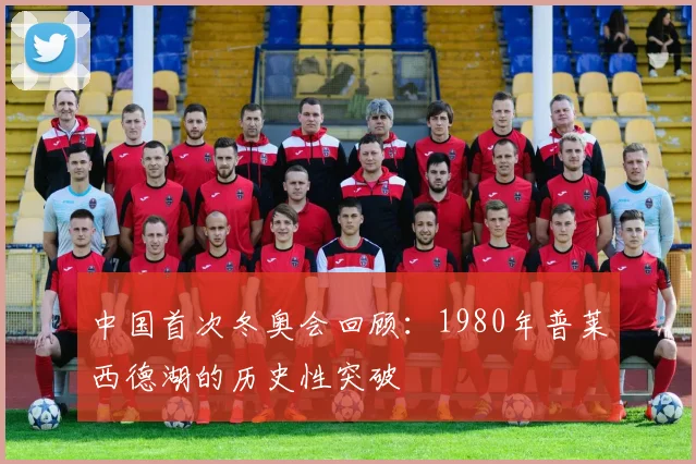 中国首次冬奥会回顾：1980年普莱西德湖的历史性突破