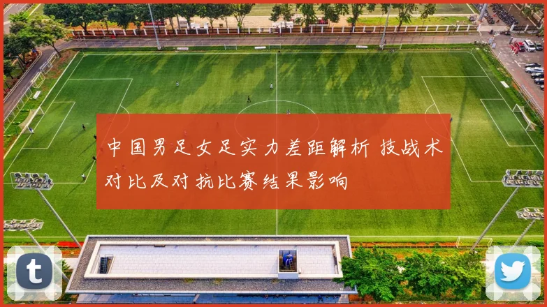 中国男足女足实力差距解析 技战术对比及对抗比赛结果影响