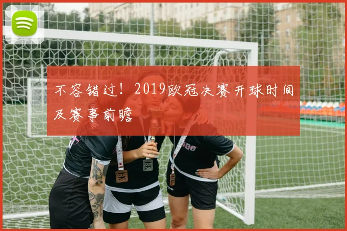 不容错过！2019欧冠决赛开球时间及赛事前瞻