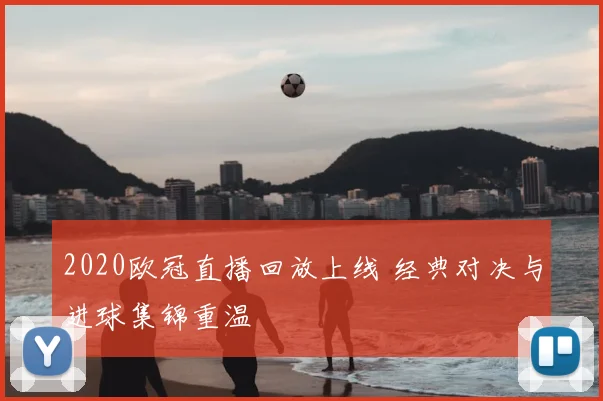 2020欧冠直播回放上线 经典对决与进球集锦重温
