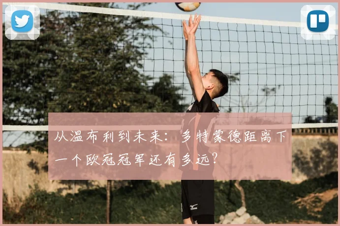 从温布利到未来：多特蒙德距离下一个欧冠冠军还有多远？