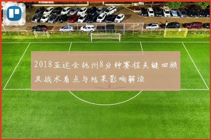 2018亚运会杭州8分钟赛程关键回顾及战术看点与结果影响解读