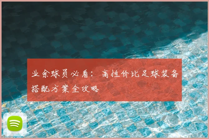 业余球员必看：高性价比足球装备搭配方案全攻略