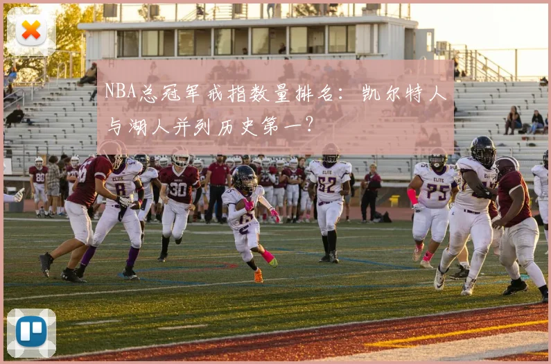 NBA总冠军戒指数量排名：凯尔特人与湖人并列历史第一？